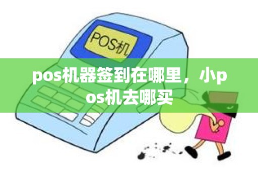 pos机器签到在哪里，小pos机去哪买