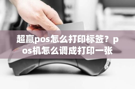 超赢pos怎么打印标签？pos机怎么调成打印一张