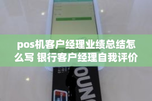 pos机客户经理业绩总结怎么写 银行客户经理自我评价