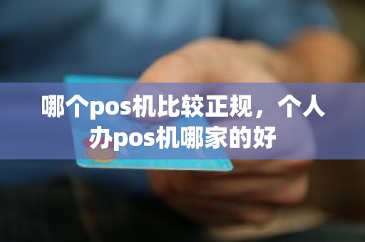 哪个pos机比较正规，个人办pos机哪家的好