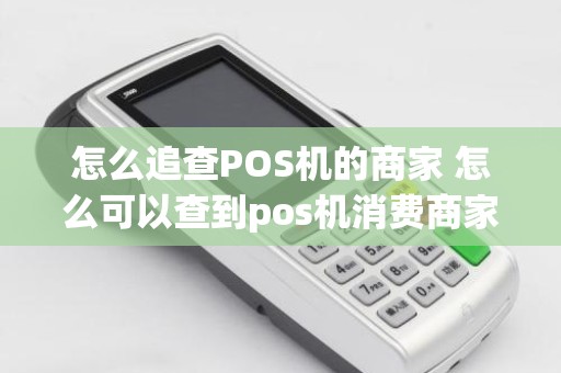 怎么追查POS机的商家 怎么可以查到pos机消费商家