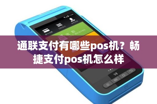 通联支付有哪些pos机？畅捷支付pos机怎么样