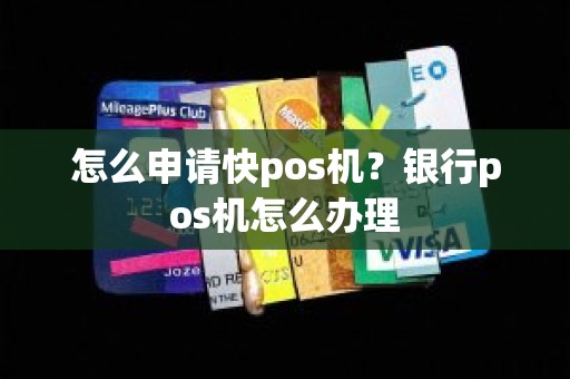 怎么申请快pos机？银行pos机怎么办理