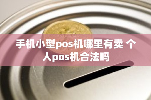 手机小型pos机哪里有卖 个人pos机合法吗