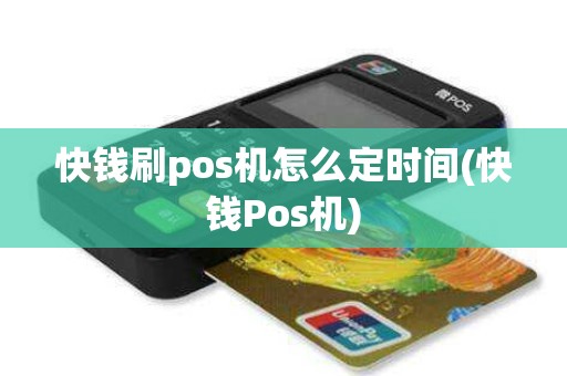 快钱刷pos机怎么定时间(快钱Pos机)