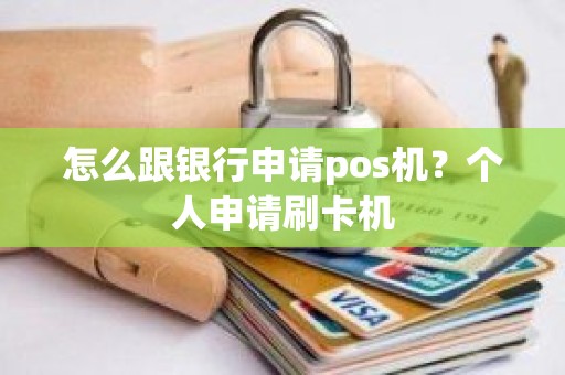 怎么跟银行申请pos机？个人申请刷卡机