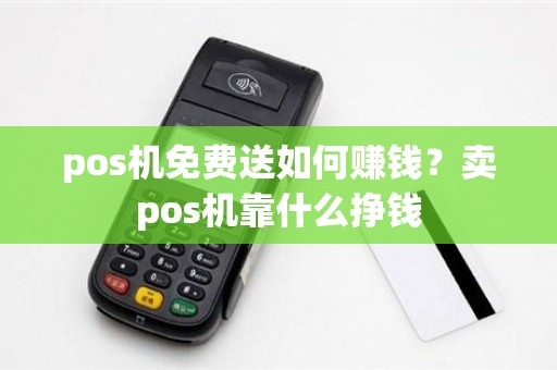 pos机免费送如何赚钱？卖pos机靠什么挣钱