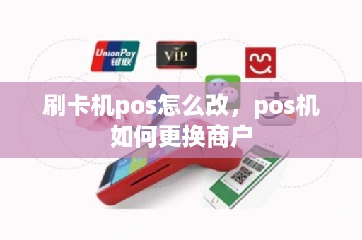 刷卡机pos怎么改，pos机如何更换商户