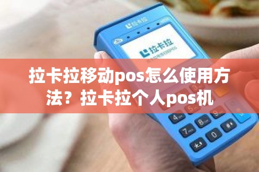 拉卡拉移动pos怎么使用方法？拉卡拉个人pos机