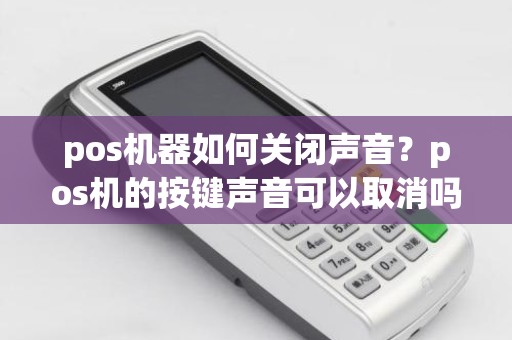 pos机器如何关闭声音？pos机的按键声音可以取消吗