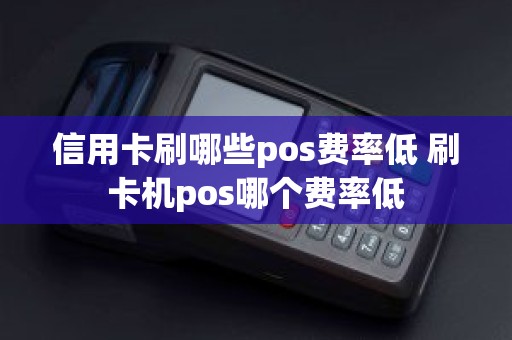 信用卡刷哪些pos费率低 刷卡机pos哪个费率低