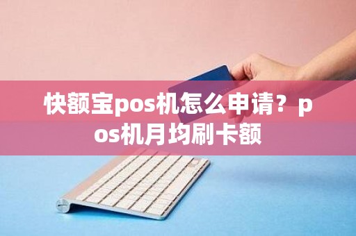 快额宝pos机怎么申请？pos机月均刷卡额