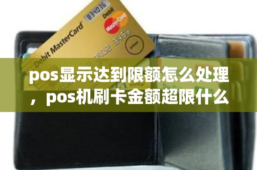 pos显示达到限额怎么处理，pos机刷卡金额超限什么意思