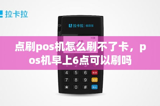 点刷pos机怎么刷不了卡，pos机早上6点可以刷吗