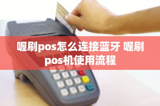 喔刷pos怎么连接蓝牙 喔刷pos机使用流程