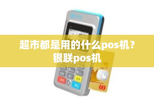 超市都是用的什么pos机？银联pos机