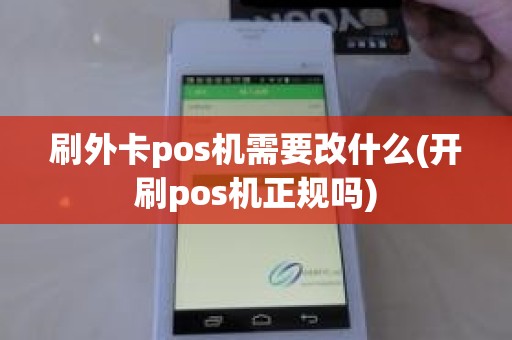 刷外卡pos机需要改什么(开刷pos机正规吗)