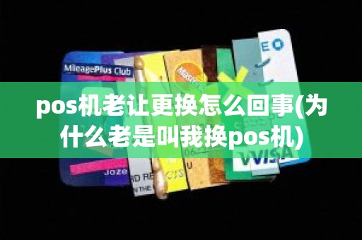 pos机老让更换怎么回事(为什么老是叫我换pos机)