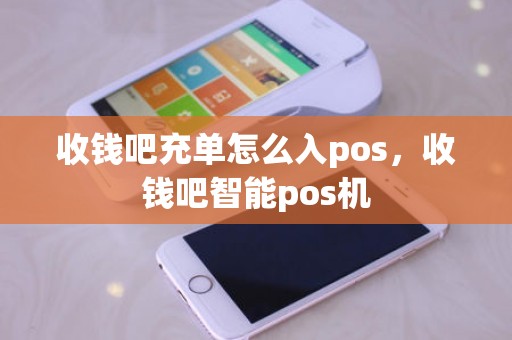 收钱吧充单怎么入pos，收钱吧智能pos机