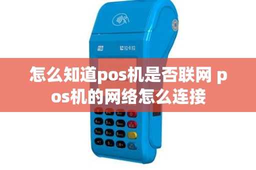 怎么知道pos机是否联网 pos机的网络怎么连接