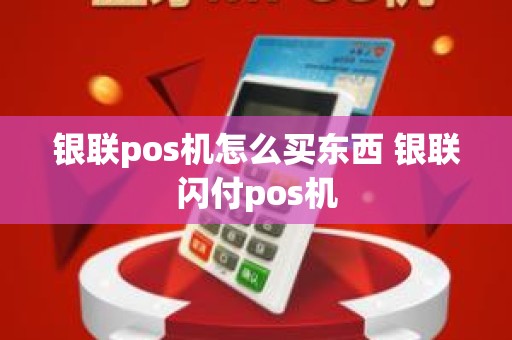 银联pos机怎么买东西 银联闪付pos机