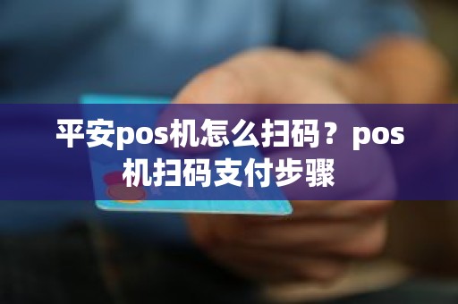 平安pos机怎么扫码？pos机扫码支付步骤