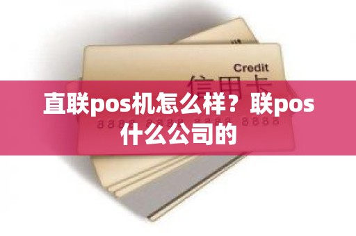 直联pos机怎么样？联pos什么公司的