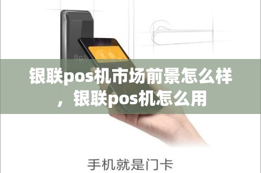 银联pos机市场前景怎么样，银联pos机怎么用