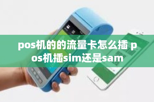 pos机的的流量卡怎么插 pos机插sim还是sam