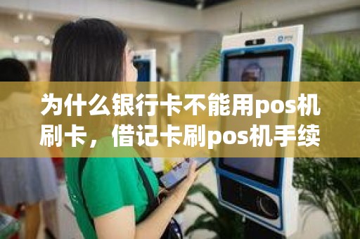 为什么银行卡不能用pos机刷卡，借记卡刷pos机手续费