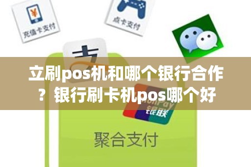 立刷pos机和哪个银行合作？银行刷卡机pos哪个好