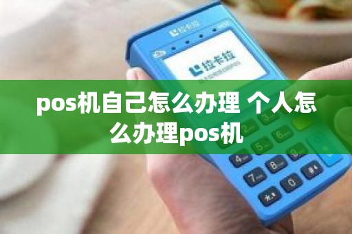 pos机自己怎么办理 个人怎么办理pos机