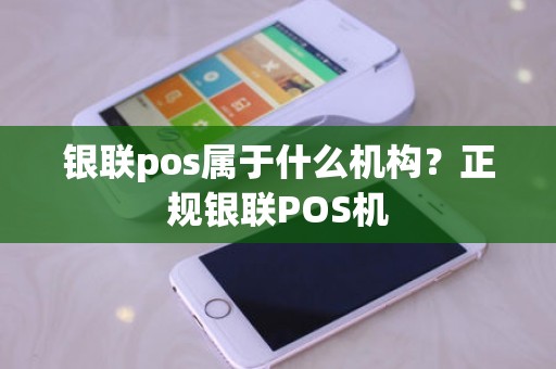 银联pos属于什么机构？正规银联POS机