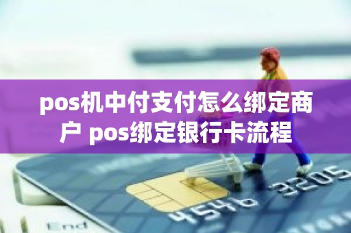 pos机中付支付怎么绑定商户 pos绑定银行卡流程