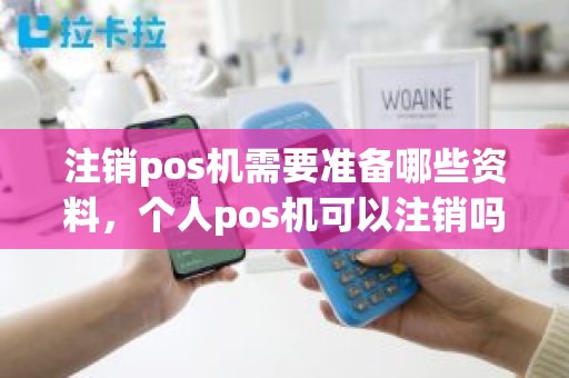 注销pos机需要准备哪些资料，个人pos机可以注销吗