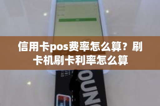 信用卡pos费率怎么算？刷卡机刷卡利率怎么算