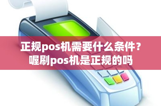 正规pos机需要什么条件？喔刷pos机是正规的吗