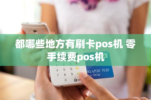 都哪些地方有刷卡pos机 零手续费pos机