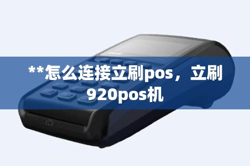 **怎么连接立刷pos，立刷920pos机