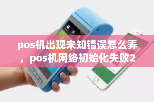 pos机出现未知错误怎么弄，pos机网络初始化失败255