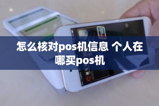 怎么核对pos机信息 个人在哪买pos机