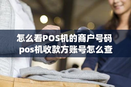 怎么看POS机的商户号码 pos机收款方账号怎么查