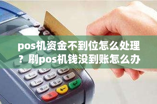 pos机资金不到位怎么处理？刷pos机钱没到账怎么办,能没有嘛