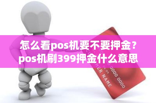 怎么看pos机要不要押金？pos机刷399押金什么意思