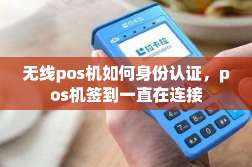 无线pos机如何身份认证，pos机签到一直在连接