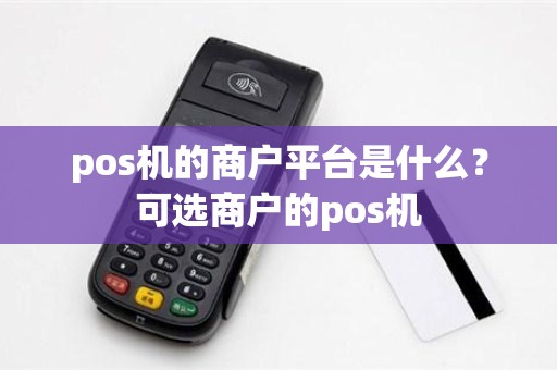 pos机的商户平台是什么？可选商户的pos机