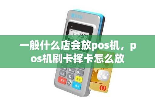 一般什么店会放pos机，pos机刷卡挥卡怎么放