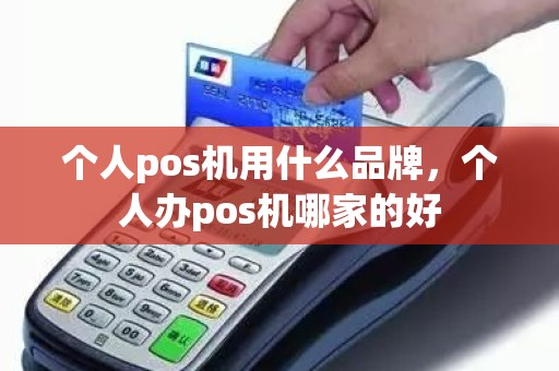 个人pos机用什么品牌，个人办pos机哪家的好