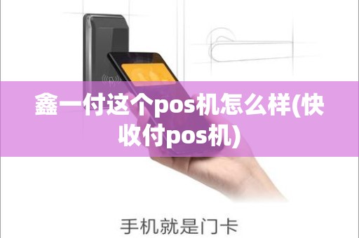 鑫一付这个pos机怎么样(快收付pos机)