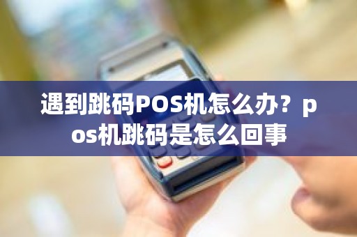 遇到跳码POS机怎么办？pos机跳码是怎么回事